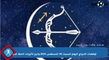 توقعات الأبراج اليوم السبت 30 أغسطس 2025 وأبرز تأثيرات الحظ الآن